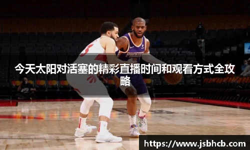 今天太阳对活塞的精彩直播时间和观看方式全攻略