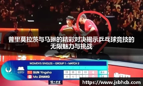 普里莫拉茨与马琳的精彩对决揭示乒乓球竞技的无限魅力与挑战