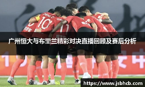 广州恒大与布里兰精彩对决直播回顾及赛后分析
